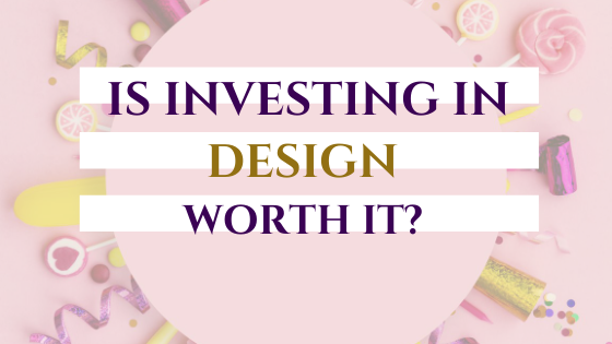Is Investing in Design Worth It? Here are 5 Reasons WHY It Is