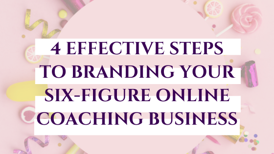4 Effective Steps to Branding Your Six-Figure Online Coaching Business